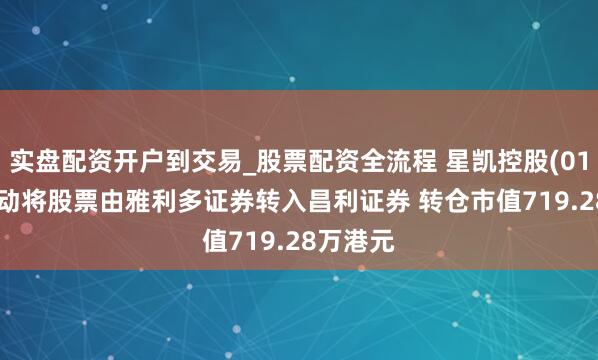 实盘配资开户到交易_股票配资全流程 星凯控股(01166)鼓动将股票由雅利多证券转入昌利证券 转仓市值719.28万港元