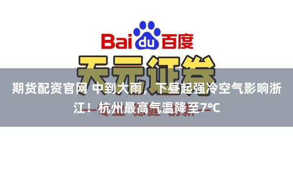 期货配资官网 中到大雨，下昼起强冷空气影响浙江！杭州最高气温降至7℃