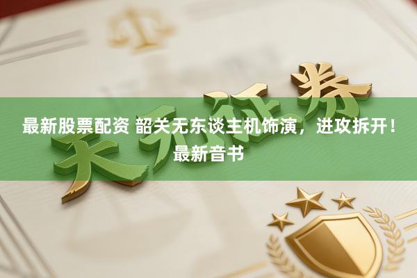 最新股票配资 韶关无东谈主机饰演，进攻拆开！最新音书
