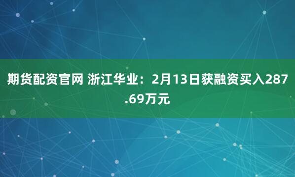 期货配资官网 浙江华业：2月13日获融资买入287.69万元