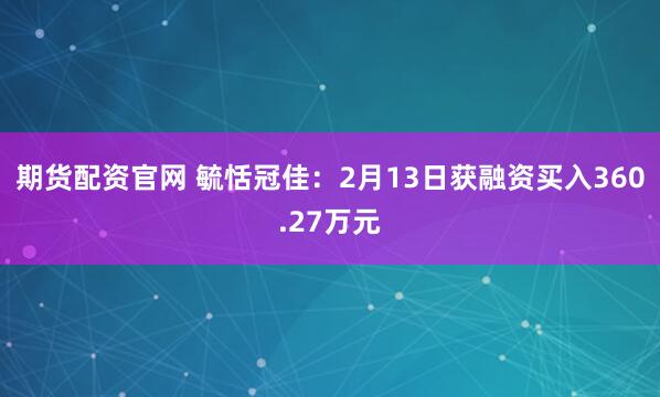 期货配资官网 毓恬冠佳：2月13日获融资买入360.27万元