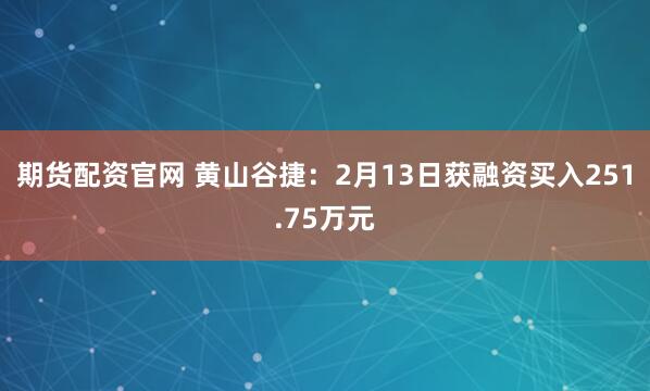 期货配资官网 黄山谷捷：2月13日获融资买入251.75万元