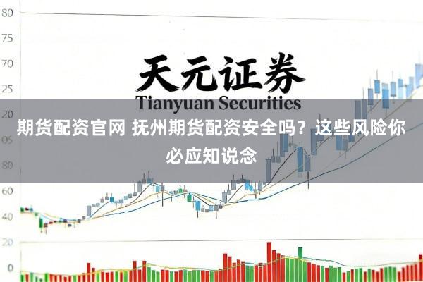 期货配资官网 抚州期货配资安全吗？这些风险你必应知说念