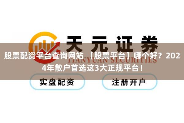 股票配资平台查询网站 【股票平台】哪个好？2024年散户首选这3大正规平台！