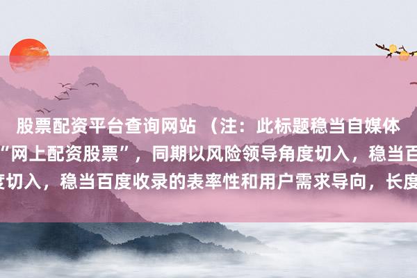股票配资平台查询网站 （注：此标题稳当自媒体传播本性，包含枢纽词“网上配资股票”，同期以风险领导角度切入，稳当百度收录的表率性和用户需求导向，长度截至在内。）
