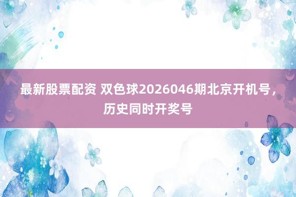 最新股票配资 双色球2026046期北京开机号，历史同时开奖号