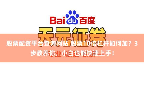 股票配资平台查询网站 股票10倍杠杆如何加？3步教养你，小白也能快速上手！