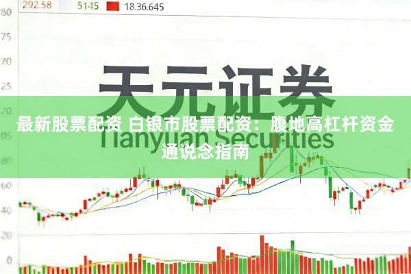最新股票配资 白银市股票配资：腹地高杠杆资金通说念指南