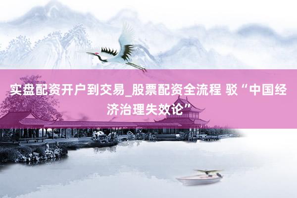 实盘配资开户到交易_股票配资全流程 驳“中国经济治理失效论”