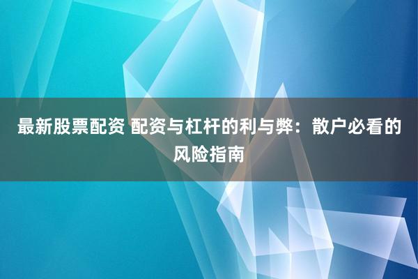 最新股票配资 配资与杠杆的利与弊：散户必看的风险指南