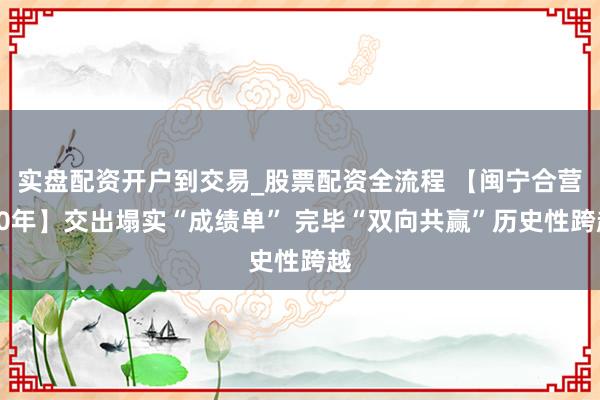 实盘配资开户到交易_股票配资全流程 【闽宁合营30年】交出塌实“成绩单” 完毕“双向共赢”历史性跨越