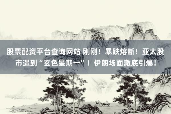 股票配资平台查询网站 刚刚！暴跌熔断！亚太股市遇到“玄色星期一”！伊朗场面澈底引爆！
