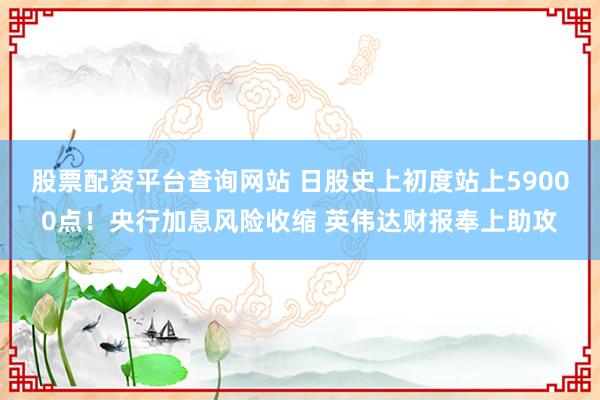股票配资平台查询网站 日股史上初度站上59000点！央行加息风险收缩 英伟达财报奉上助攻