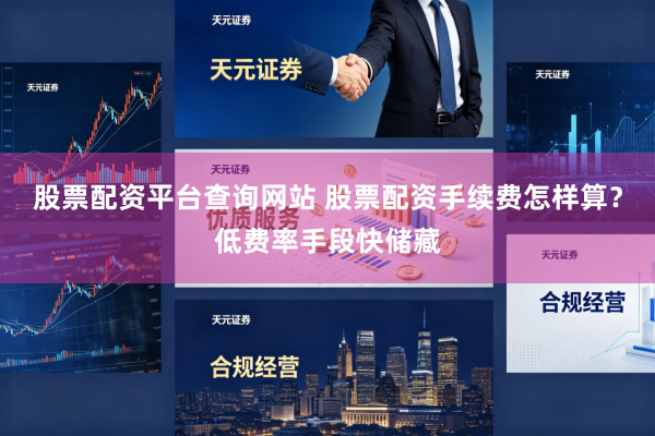 股票配资平台查询网站 股票配资手续费怎样算？低费率手段快储藏