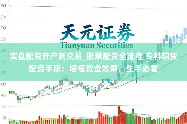 实盘配资开户到交易_股票配资全流程 专科期货配资手段：培植资金效果，生手必看