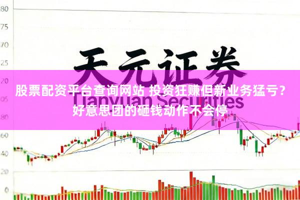股票配资平台查询网站 投资狂赚但新业务猛亏?好意思团的砸钱动作不会停
