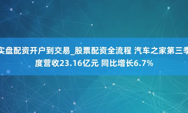 实盘配资开户到交易_股票配资全流程 汽车之家第三季度营收23.16亿元 同比增长6.7%