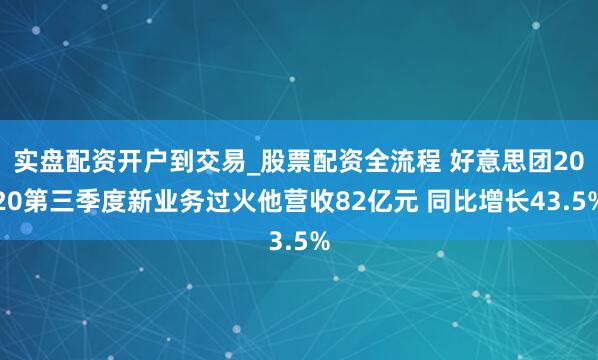实盘配资开户到交易_股票配资全流程 好意思团2020第三季度新业务过火他营收82亿元 同比增长43.5%