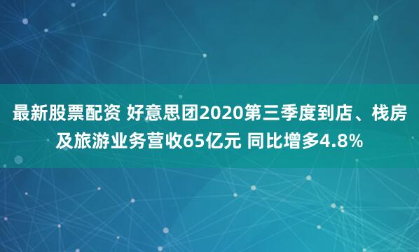 最新股票配资 好意思团2020第三季度到店、栈房及旅游业务营收65亿元 同比增多4.8%