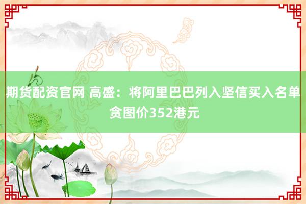 期货配资官网 高盛：将阿里巴巴列入坚信买入名单 贪图价352港元