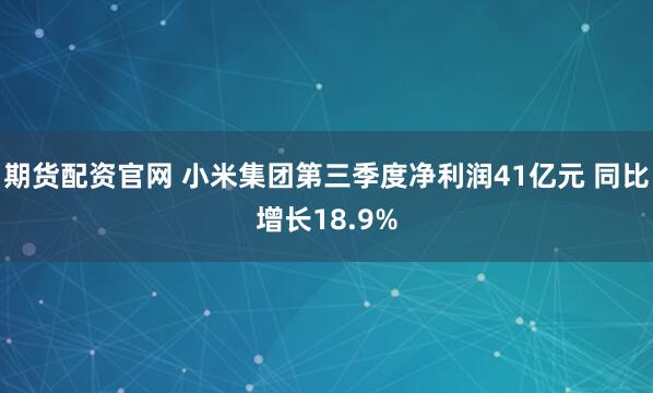 期货配资官网 小米集团第三季度净利润41亿元 同比增长18.9%